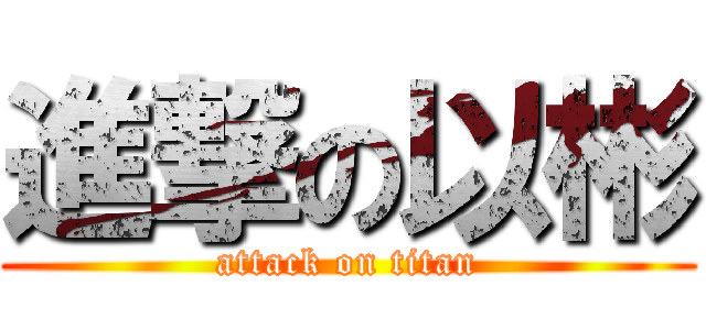 進撃の以彬 (attack on titan)