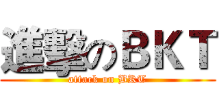 進擊のＢＫＴ (attack on BKT)