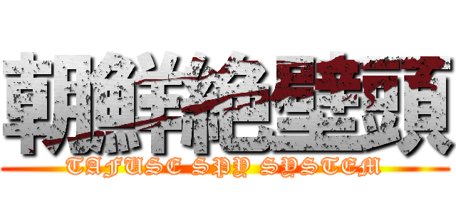 朝鮮絶壁頭 (TAFUSE SPY SYSTEM)