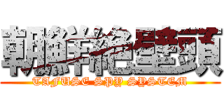 朝鮮絶壁頭 (TAFUSE SPY SYSTEM)