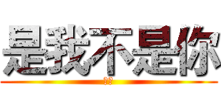 是我不是你 (。。)