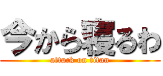 今から寝るわ (attack on titan)