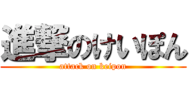 進撃のけいぽん (attack on keipon)