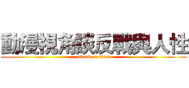 動漫視角談反戰與人性 (attack on titan)