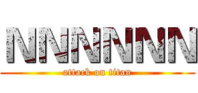 ＮＮＮＮＮＮ (attack on titan)