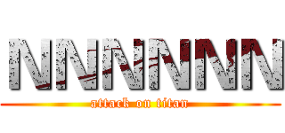 ＮＮＮＮＮＮ (attack on titan)