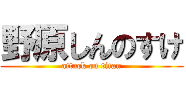 野原しんのすけ (attack on titan)