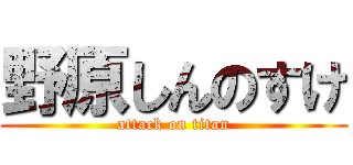 野原しんのすけ (attack on titan)