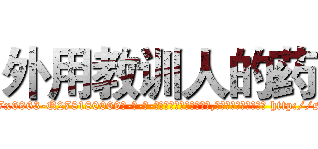 外用教训人的药 (外用教训人的药【电-186x2687x6963-Q278180069元-吉-药-业】我们做的是长期生意,靠的是老客户长期支持 http://sngk.net/tvT2DX
)