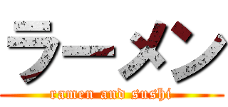 ラーメン (ramen and sushi)