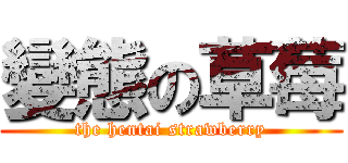 變態の草莓 (the hentai strawberry)