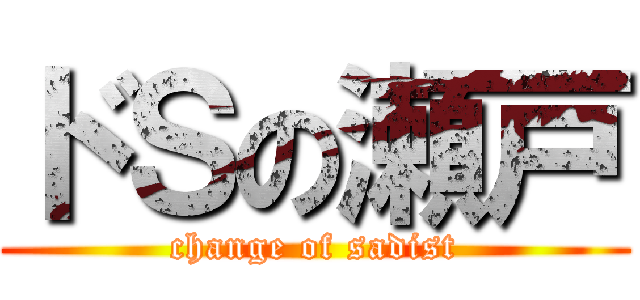 ドＳの瀬戸 (change of sadist)