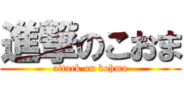 進撃のこおま (attack on kohma)