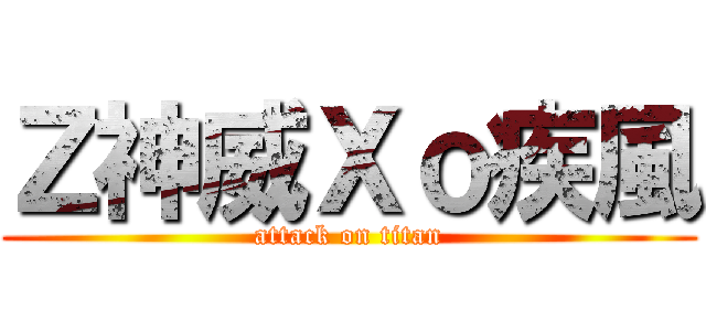 Ｚ神威Ｘｏ疾風 (attack on titan)