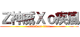 Ｚ神威Ｘｏ疾風 (attack on titan)