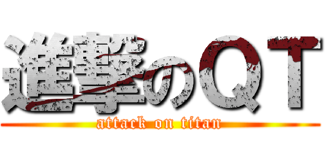 進撃のＱＴ (attack on titan)