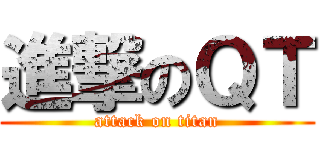 進撃のＱＴ (attack on titan)