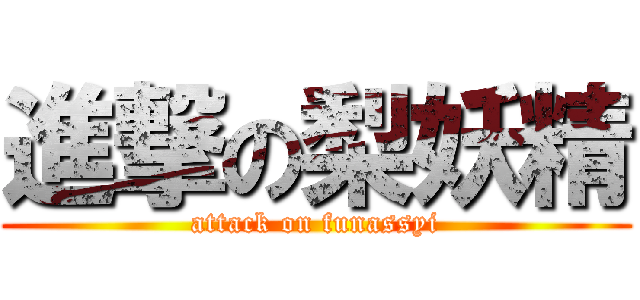 進撃の梨妖精 (attack on funassyi)