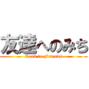 友達へのみち (Road to Friends)