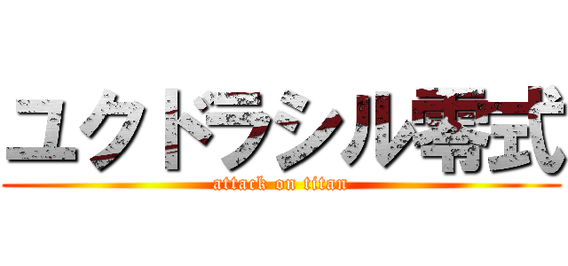 ユクドラシル零式 (attack on titan)