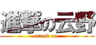 進撃の云野 (attack on )