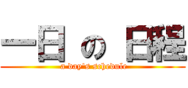 一日 の 日程 ( a day\'s schedule)
