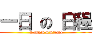 一日 の 日程 ( a day\'s schedule)