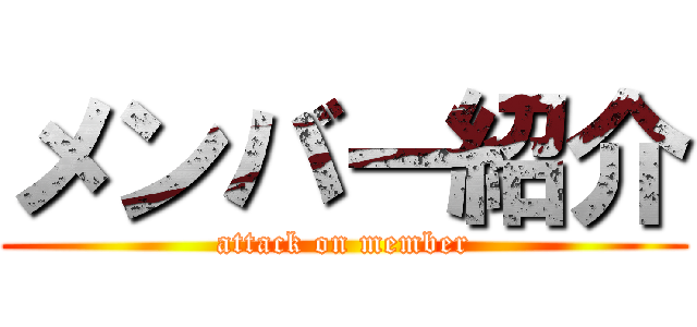 メンバー紹介 (attack on member)