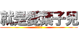 就是愛葉子兒 (最愛葉子兒)