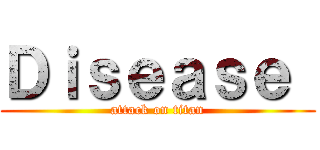 Ｄｉｓｅａｓｅ  (attack on titan)