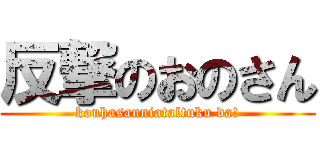 反撃のおのさん (kouhasanniataltuku da!)