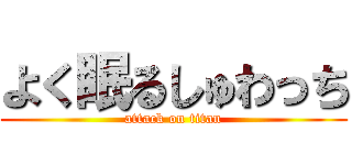 よく眠るしゅわっち (attack on titan)