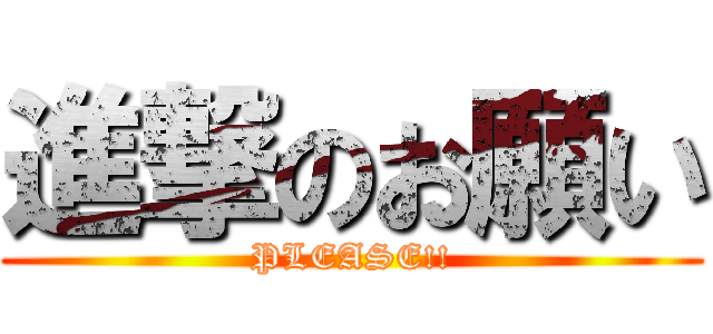 進撃のお願い (PLEASE!!)