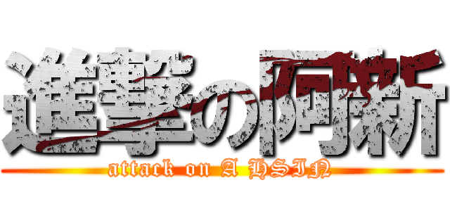 進撃の阿新 (attack on A HSIN)