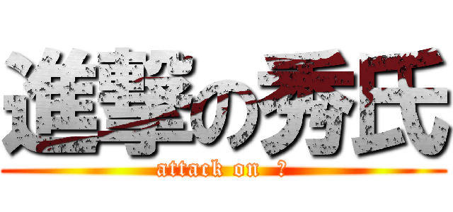 進撃の秀氏 (attack on  秀)