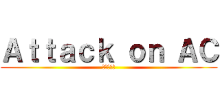 Ａｔｔａｃｋ ｏｎ ＡＣ (進撃の樟芝)