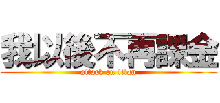我以後不再課金 (attack on titan)