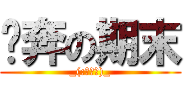 淚奔の期末 (_(:з」∠)_)