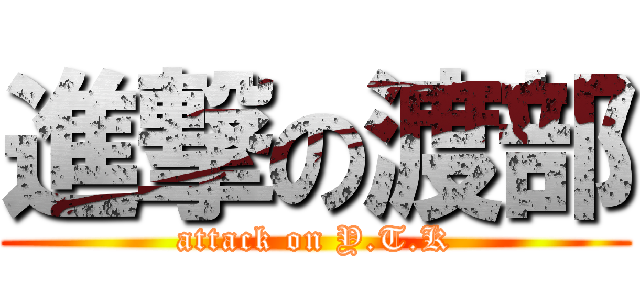 進撃の渡部 (attack on Y.T.K)