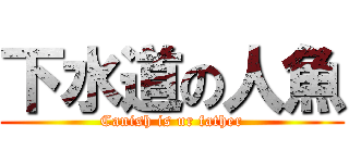 下水道の人魚 (Canish is ur father)