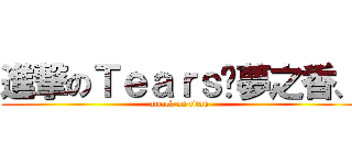 進撃のＴｅａｒｓ♥夢之香、 (attack on titan)