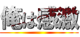 俺は感激 ()