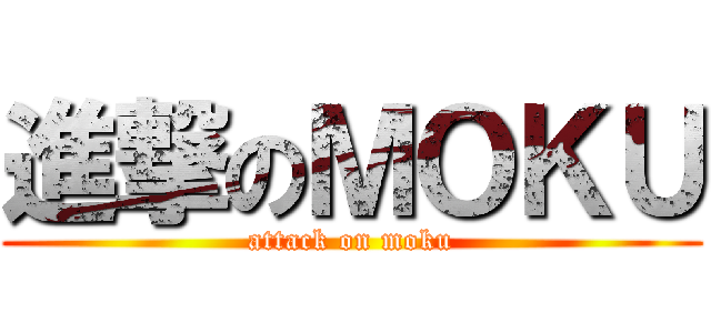 進撃のＭＯＫＵ (attack on moku)