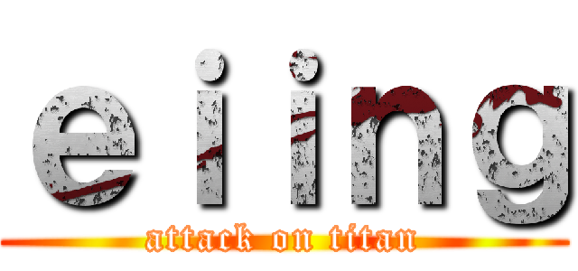 ｅｉｉｎｇ (attack on titan)