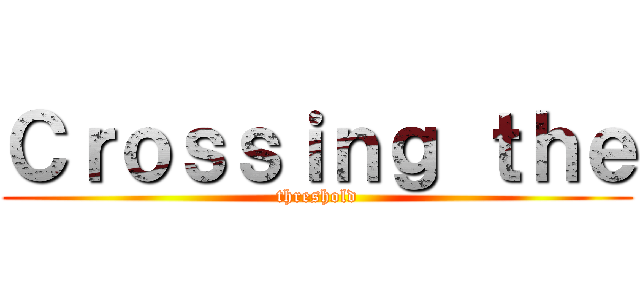 Ｃｒｏｓｓｉｎｇ ｔｈｅ (threshold)