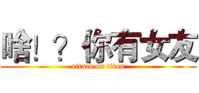 啥！？你有女友 (attack on titan)