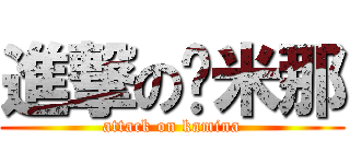 進撃の卡米那 (attack on kamina)