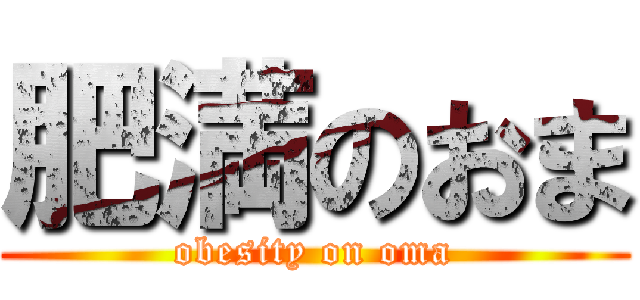 肥満のおま (obesity on oma)