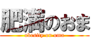 肥満のおま (obesity on oma)