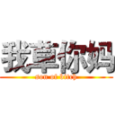 我草你妈 (son of bitch)